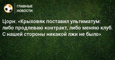 Цорн: «Крыховяк поставил ультиматум: либо продлеваю контракт, либо меняю клуб. С нашей стороны никакой лжи не было»