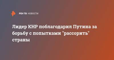 Лидер КНР поблагодарил Путина за борьбу с попытками "рассорить" страны