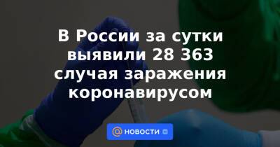В России за сутки выявили 28 363 случая заражения коронавирусом
