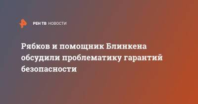 Рябков и помощник Блинкена обсудили проблематику гарантий безопасности