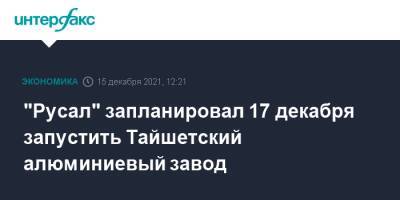 "Русал" запланировал 17 декабря запустить Тайшетский алюминиевый завод