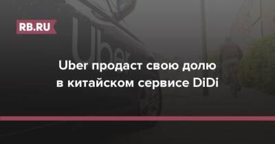 Uber продаст свою долю в китайском сервисе DiDi - rb.ru - Китай