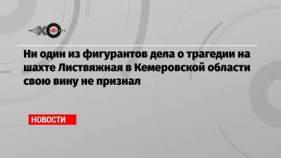 Ни один из фигурантов дела о трагедии на шахте Листвяжная в Кемеровской области свою вину не признал