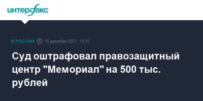 Суд оштрафовал правозащитный центр "Мемориал" на 500 тыс. рублей
