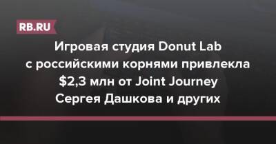 Игровая студия Donut Lab с российскими корнями привлекла $2,3 млн от Joint Journey Сергея Дашкова и других