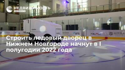 Строить ледовый дворец в Нижнем Новгороде начнут в I полугодии 2022 года
