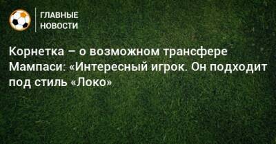 Корнетка – о возможном трансфере Мампаси: «Интересный игрок. Он подходит под стиль «Локо»