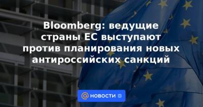 Bloomberg: ведущие страны ЕС выступают против планирования новых антироссийских санкций