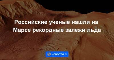 Российские ученые нашли на Марсе рекордные залежи льда