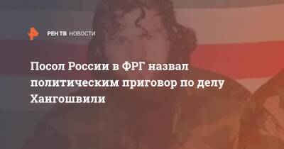 Посол России в ФРГ назвал политическим приговор по делу Хангошвили