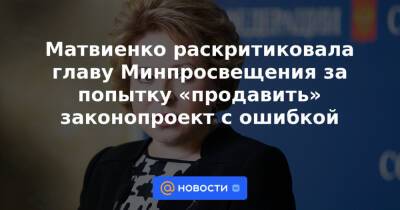 Матвиенко раскритиковала главу Минпросвещения за попытку «продавить» законопроект с ошибкой