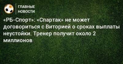 «РБ-Спорт»: «Спартак» не может договориться с Виторией о сроках выплаты неустойки. Тренер получит около 2 миллионов