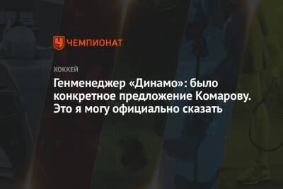 Генменеджер «Динамо»: было конкретное предложение Комарову. Это я могу официально сказать