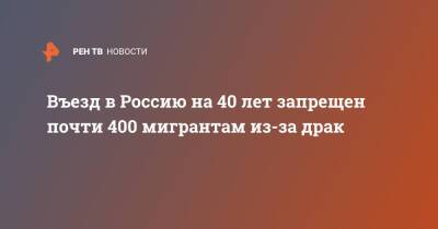Въезд в Россию на 40 лет запрещен почти 400 мигрантам из-за драк