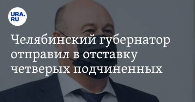 Челябинский губернатор отправил в отставку четверых подчиненных