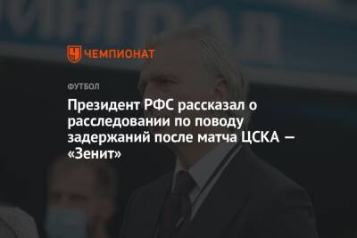 Президент РФС рассказал о расследовании по поводу задержаний после матча ЦСКА — «Зенит»