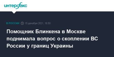Помощник Блинкена в Москве поднимала вопрос о скоплении ВС России у границ Украины