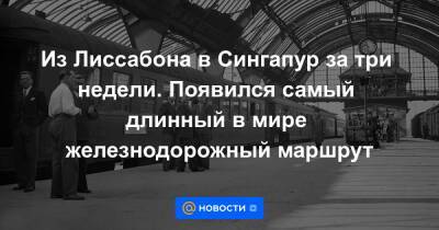 Из Лиссабона в Сингапур за три недели. Появился самый длинный в мире железнодорожный маршрут