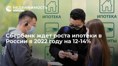 Александр Ведяхин - Сбербанк ждет роста ипотеки в России в 2022 году на 12-14% и не видит рисков для рынка недвижимости - realty.ria.ru - Москва - Россия