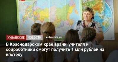В Краснодарском крае врачи, учителя и соцработники смогут получить 1 млн рублей на ипотеку
