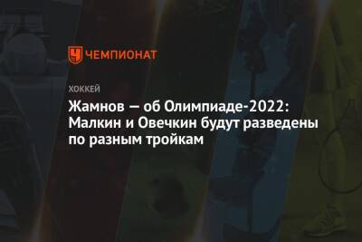 Жамнов — об Олимпиаде-2022: Малкин и Овечкин будут разведены по разным тройкам