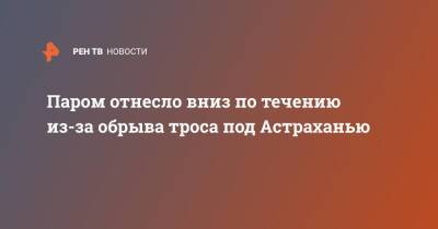 Паром отнесло вниз по течению из-за обрыва троса под Астраханью