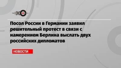 Вадим Соколов - Вадим Красиков - Посол России в Германии заявил решительный протест в связи с намерением Берлина выслать двух российских дипломатов - echo.msk.ru - Москва - Россия - Грузия - Германия - Берлин