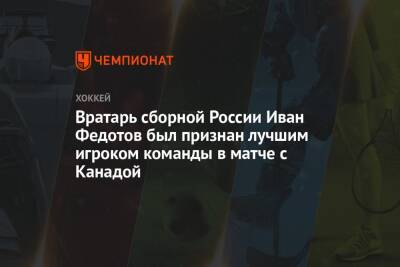 Вратарь сборной России Иван Федотов был признан лучшим игроком команды в матче с Канадой