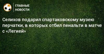Селихов подарил спартаковскому музею перчатки, в которых отбил пенальти в матче с «Легией»