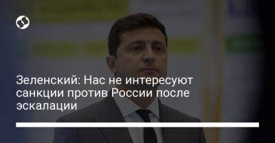 Зеленский: Нас не интересуют санкции против России после эскалации