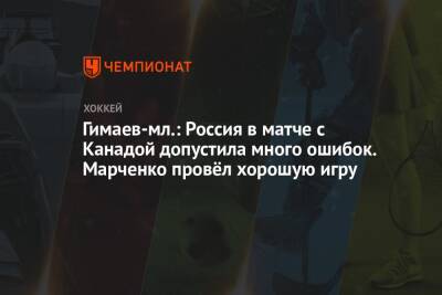 Гимаев-мл.: Россия в матче с Канадой допустила много ошибок. Марченко провёл хорошую игру