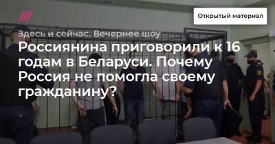 Россиянина приговорили к 16 годам в Беларуси. Почему Россия не помогла своему гражданину?