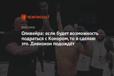 Оливейра: если будет возможность подраться с Конором, то я сделаю это. Дивизион подождёт