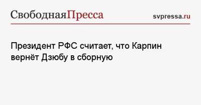 Президент РФС считает, что Карпин вернёт Дзюбу в сборную
