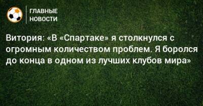 Витория: «В «Спартаке» я столкнулся с огромным количеством проблем. Я боролся до конца в одном из лучших клубов мира»
