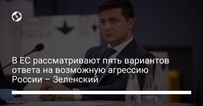 В ЕС рассматривают пять вариантов ответа на возможную агрессию России – Зеленский