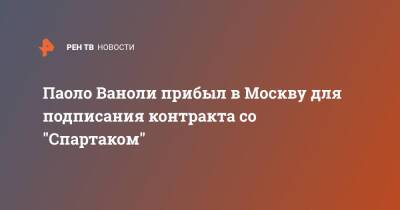 Паоло Ваноли прибыл в Москву для подписания контракта со "Спартаком"