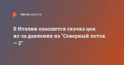 В Италии опасаются скачка цен из-за давления на "Северный поток - 2"