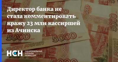 Директор банка не стала комментировать кражу 23 млн кассиршей из Ачинска - nsn.fm - Ачинск