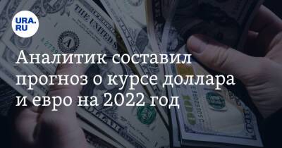 Аналитик составил прогноз о курсе доллара и евро на 2022 год