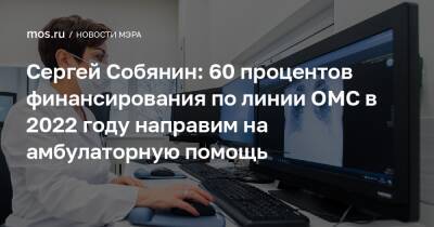 Сергей Собянин: 60 процентов финансирования по линии ОМС в 2022 году направим на амбулаторную помощь