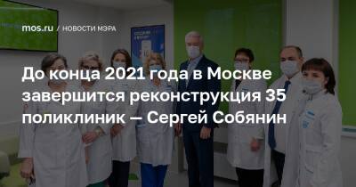 До конца 2021 года в Москве завершится реконструкция 35 поликлиник — Сергей Собянин