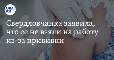 Свердловчанка заявила, что ее не взяли на работу из-за прививки. «Не принято вакцинироваться»
