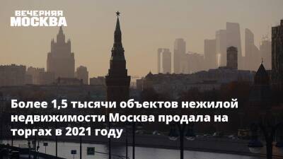 Более 1,5 тысячи объектов нежилой недвижимости Москва продала на торгах в 2021 году