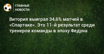 Витория выиграл 34,6% матчей в «Спартаке». Это 11-й результат среди тренеров команды в эпоху Федуна
