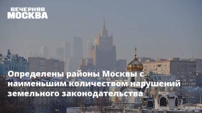 Определены районы Москвы с наименьшим количеством нарушений земельного законодательства