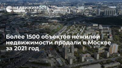 Более 1500 объектов нежилой недвижимости продали в Москве за 2021 год