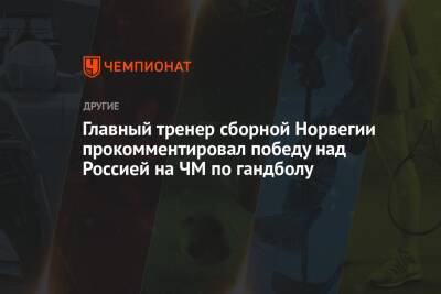 Главный тренер сборной Норвегии прокомментировал победу над Россией на ЧМ по гандболу