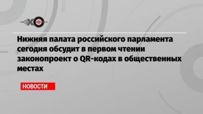 Нижняя палата российского парламента сегодня обсудит в первом чтении законопроект о QR-кодах в общественных местах