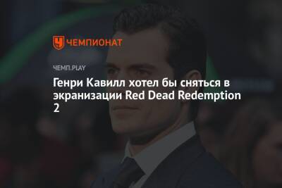 Генри Кавилл хотел бы сняться в экранизации Red Dead Redemption 2